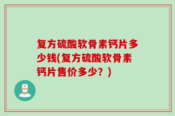 复方硫酸软骨素钙片多少钱(复方硫酸软骨素钙片售价多少？)