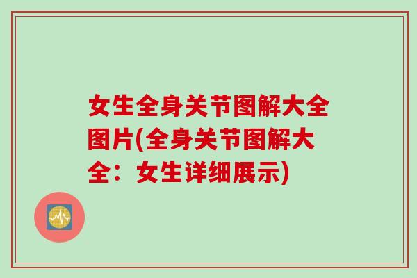 女生全身关节图解大全图片(全身关节图解大全：女生详细展示)