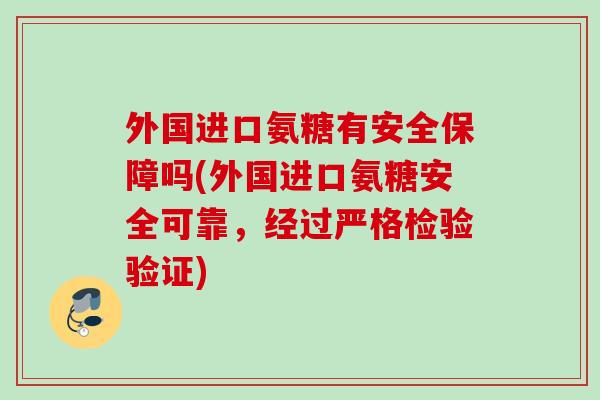 外国进口氨糖有安全保障吗(外国进口氨糖安全可靠，经过严格检验验证)