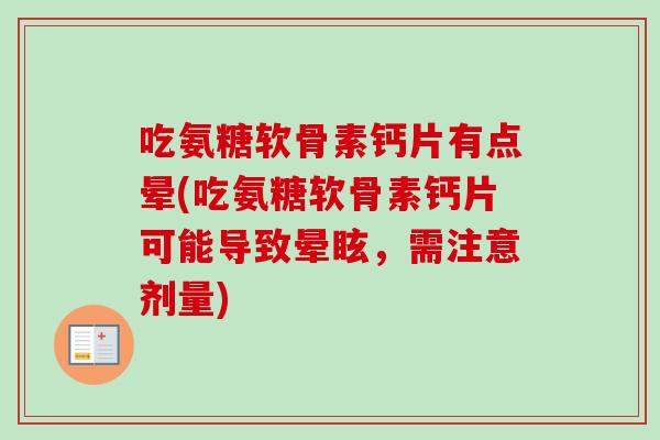 吃氨糖软骨素钙片有点晕(吃氨糖软骨素钙片可能导致晕眩，需注意剂量)