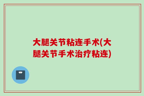大腿关节粘连手术(大腿关节手术治疗粘连)