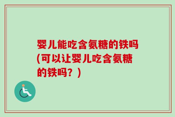 婴儿能吃含氨糖的铁吗(可以让婴儿吃含氨糖的铁吗？)