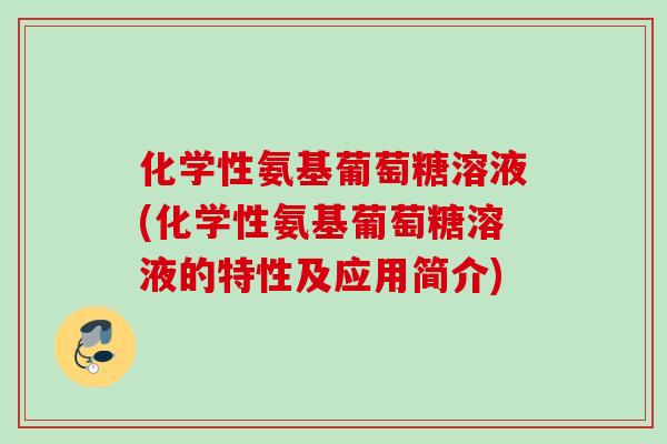 化学性氨基葡萄糖溶液(化学性氨基葡萄糖溶液的特性及应用简介)