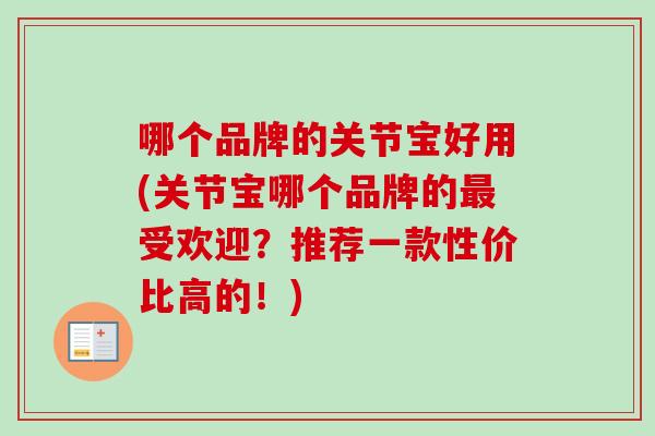 哪个品牌的关节宝好用(关节宝哪个品牌的最受欢迎？推荐一款性价比高的！)