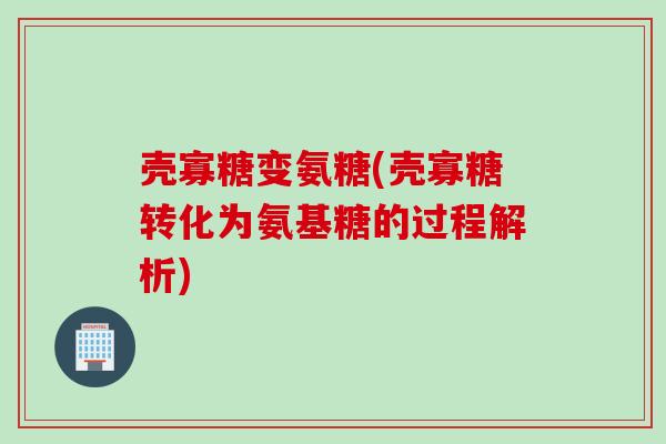 壳寡糖变氨糖(壳寡糖转化为氨基糖的过程解析)