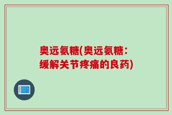 奥远氨糖(奥远氨糖：缓解关节疼痛的良药)