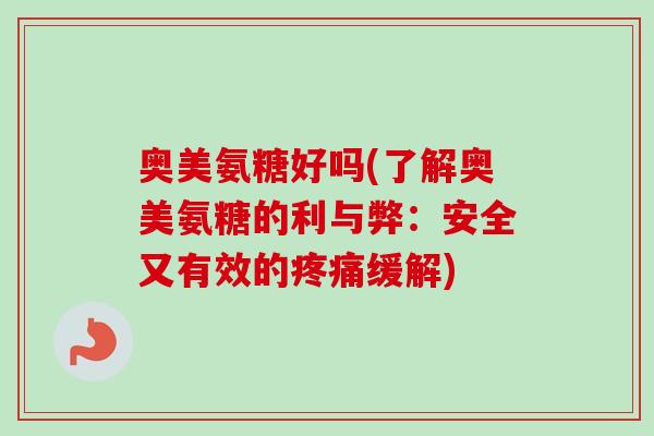 奥美氨糖好吗(了解奥美氨糖的利与弊：安全又有效的疼痛缓解)