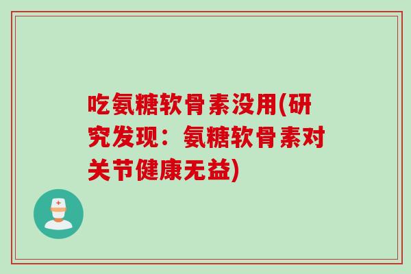 吃氨糖软骨素没用(研究发现：氨糖软骨素对关节健康无益)