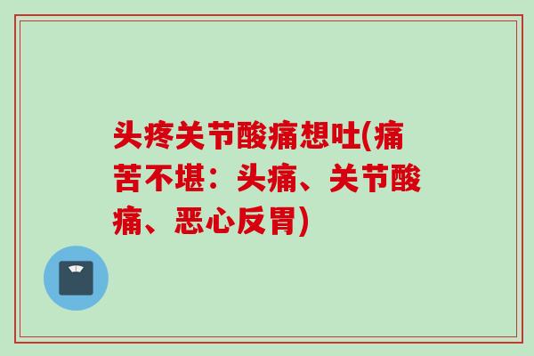 头疼关节酸痛想吐(痛苦不堪：头痛、关节酸痛、恶心反胃)