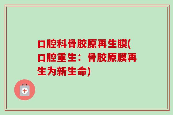 口腔科骨胶原再生膜(口腔重生：骨胶原膜再生为新生命)