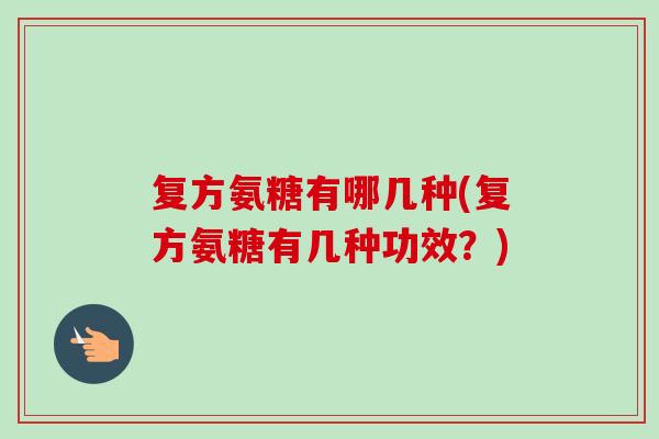 复方氨糖有哪几种(复方氨糖有几种功效？)