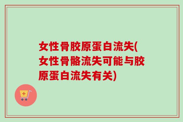女性骨胶原蛋白流失(女性骨骼流失可能与胶原蛋白流失有关)