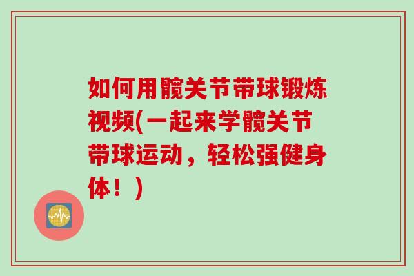 如何用髋关节带球锻炼视频(一起来学髋关节带球运动，轻松强健身体！)