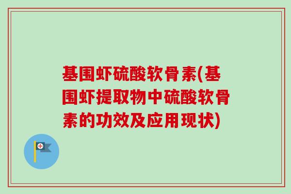 基围虾硫酸软骨素(基围虾提取物中硫酸软骨素的功效及应用现状)