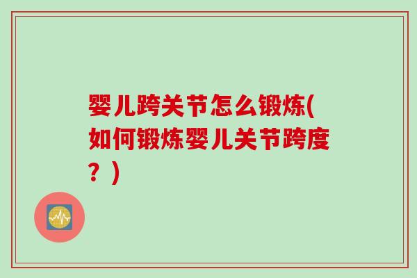 婴儿跨关节怎么锻炼(如何锻炼婴儿关节跨度?) 婴儿跨关节怎么锻炼(如何锻炼婴儿关节跨度?)