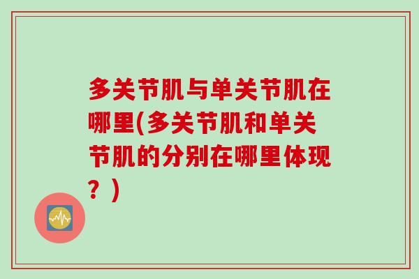 多关节肌与单关节肌在哪里(多关节肌和单关节肌的分别在哪里体现？)