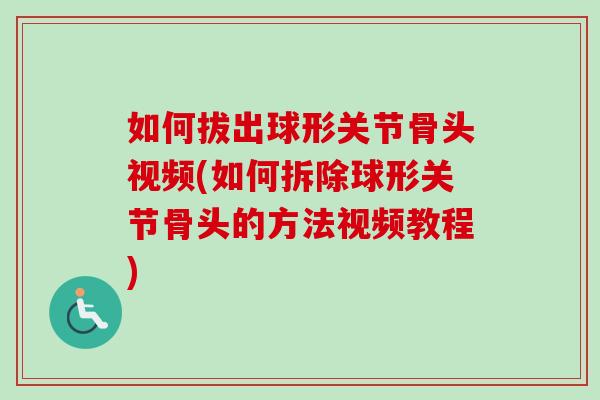 如何拔出球形关节骨头视频(如何拆除球形关节骨头的方法视频教程)