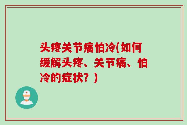 头疼关节痛怕冷(如何缓解头疼、关节痛、怕冷的症状？)