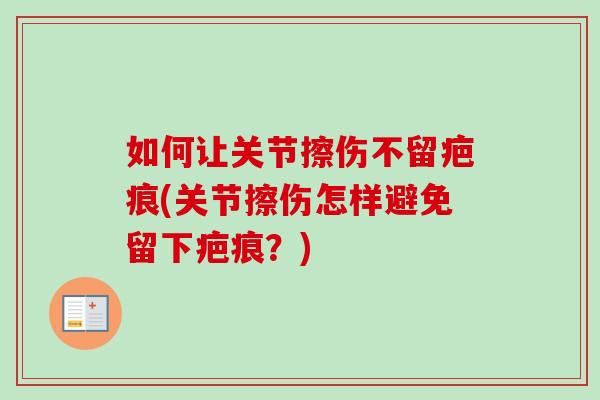 如何让关节擦伤不留疤痕(关节擦伤怎样避免留下疤痕？)