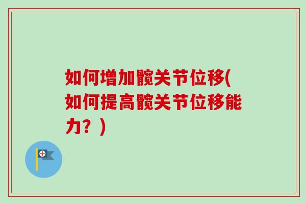 如何增加髋关节位移(如何提高髋关节位移能力？)