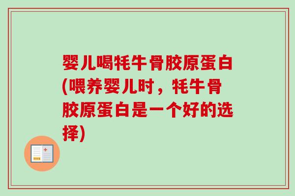 婴儿喝牦牛骨胶原蛋白(喂养婴儿时，牦牛骨胶原蛋白是一个好的选择)