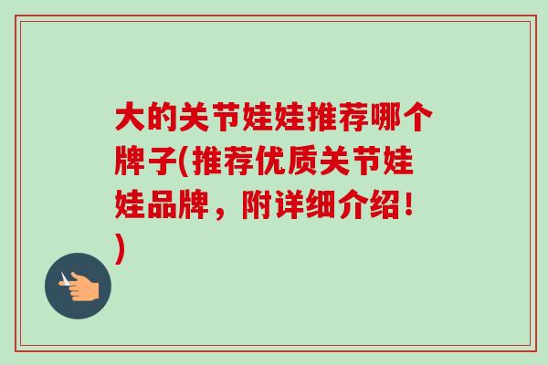 大的关节娃娃推荐哪个牌子(推荐优质关节娃娃品牌，附详细介绍！)