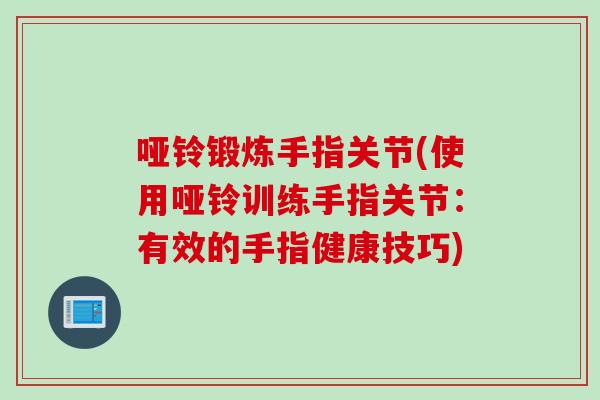 哑铃锻炼手指关节(使用哑铃训练手指关节：有效的手指健康技巧)