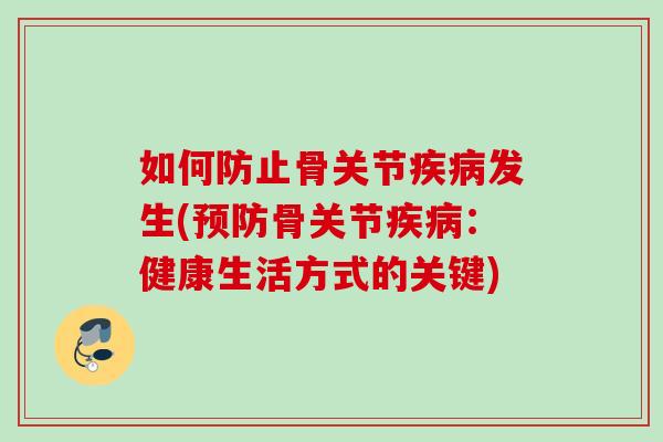 如何防止骨关节疾病发生(预防骨关节疾病：健康生活方式的关键)