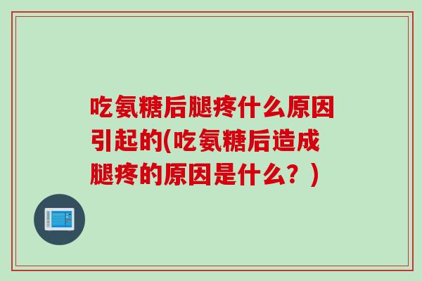 吃氨糖后腿疼什么原因引起的(吃氨糖后造成腿疼的原因是什么？)