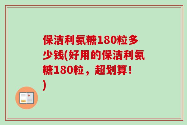 保洁利氨糖180粒多少钱(好用的保洁利氨糖180粒，超划算！)
