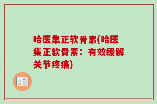 哈医集正软骨素(哈医集正软骨素：有效缓解关节疼痛)