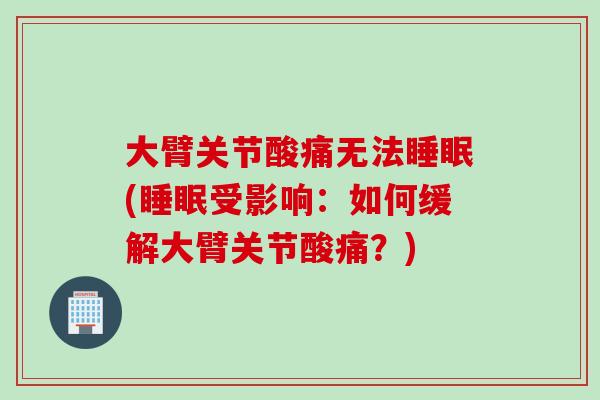 大臂关节酸痛无法睡眠(睡眠受影响：如何缓解大臂关节酸痛？)