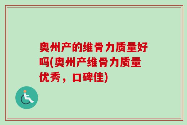 奥州产的维骨力质量好吗(奥州产维骨力质量优秀，口碑佳)
