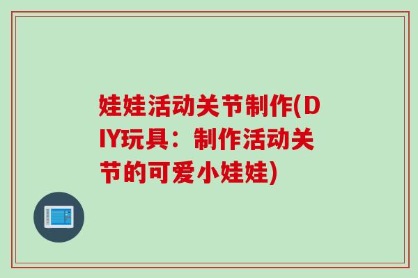 娃娃活动关节制作(DIY玩具:制作活动关节的可爱小娃娃) 娃娃活动关节制作(DIY玩具:制作活动关节的可爱小娃娃)