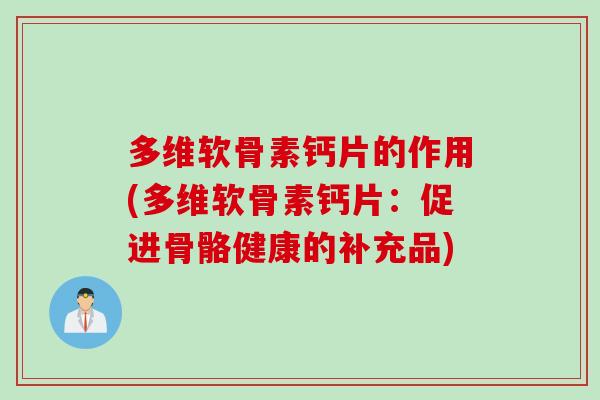 多维软骨素钙片的作用(多维软骨素钙片：促进骨骼健康的补充品)