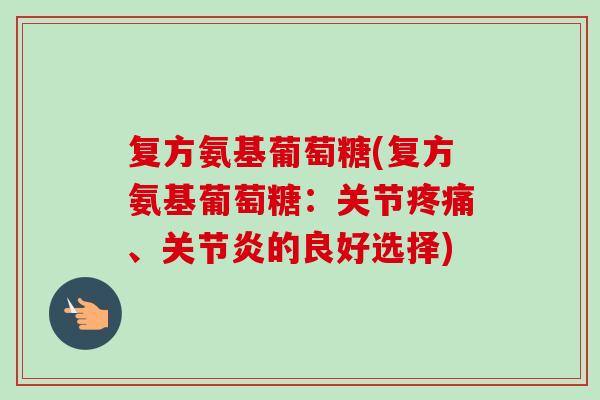 复方氨基葡萄糖(复方氨基葡萄糖：关节疼痛、关节炎的良好选择)