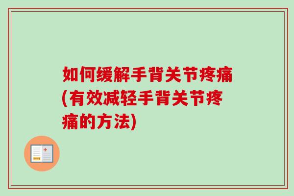 如何缓解手背关节疼痛(有效减轻手背关节疼痛的方法)