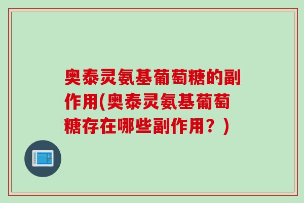 奥泰灵氨基葡萄糖的副作用(奥泰灵氨基葡萄糖存在哪些副作用？)