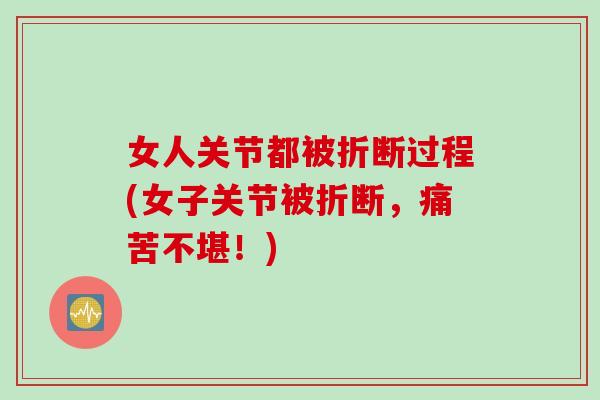 女人关节都被折断过程(女子关节被折断，痛苦不堪！)
