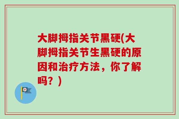大脚拇指关节黑硬(大脚拇指关节生黑硬的原因和治疗方法，你了解吗？)