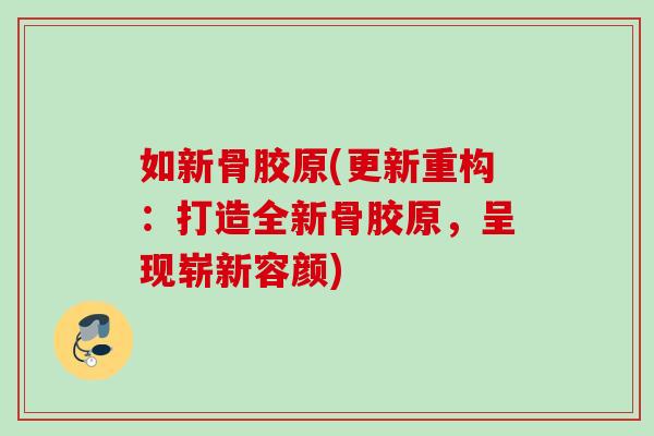 如新骨胶原(更新重构：打造全新骨胶原，呈现崭新容颜)