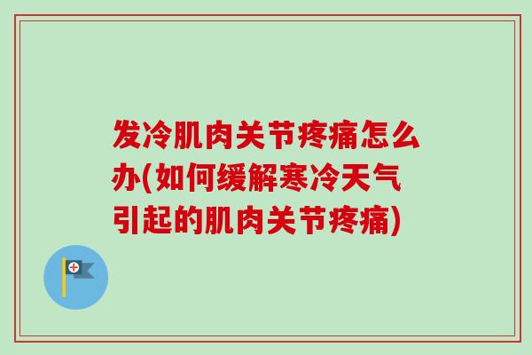 发冷肌肉关节疼痛怎么办(如何缓解寒冷天气引起的肌肉关节疼痛)