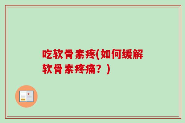 吃软骨素疼(如何缓解软骨素疼痛？)