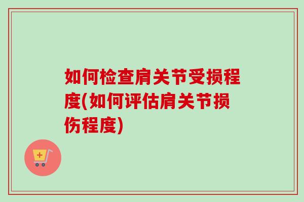 如何检查肩关节受损程度(如何评估肩关节损伤程度)