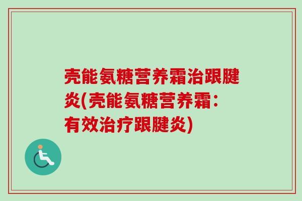 壳能氨糖营养霜治跟腱炎(壳能氨糖营养霜：有效治疗跟腱炎)