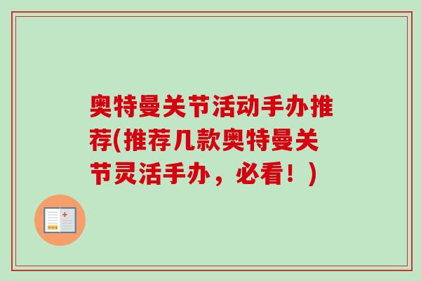 奥特曼关节活动手办推荐(推荐几款奥特曼关节灵活手办，必看！)
