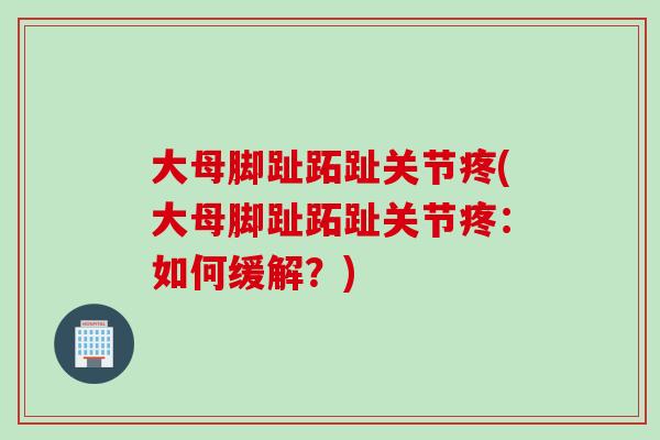 大母脚趾跖趾关节疼(大母脚趾跖趾关节疼：如何缓解？)