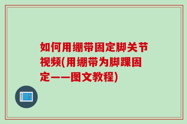 如何用绷带固定脚关节视频(用绷带为脚踝固定——图文教程)