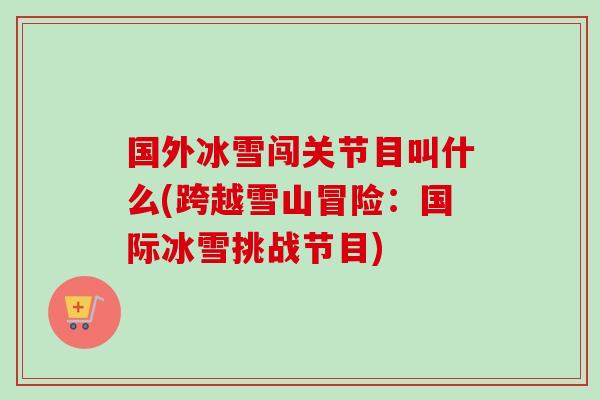 国外冰雪闯关节目叫什么(跨越雪山冒险：国际冰雪挑战节目)
