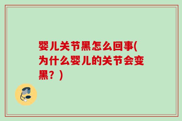 婴儿关节黑怎么回事(为什么婴儿的关节会变黑？)